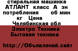 стиральная машинка “АТЛАНТ“ класс “А“ эн. потребления . 800об/мин/4.5кг › Цена ­ 4 800 - Челябинская обл. Электро-Техника » Бытовая техника   